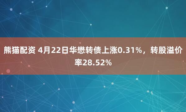 熊猫配资 4月22日华懋转债上涨0.31%，转股溢价率28.52%