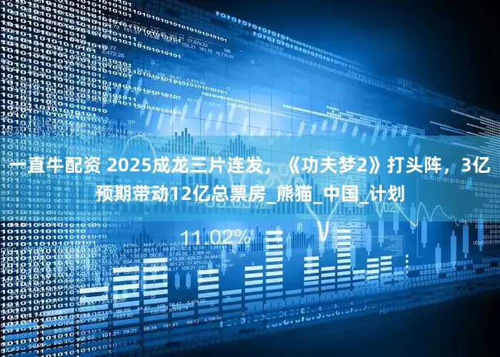 一直牛配资 2025成龙三片连发，《功夫梦2》打头阵，3亿预期带动12亿总票房_熊猫_中国_计划