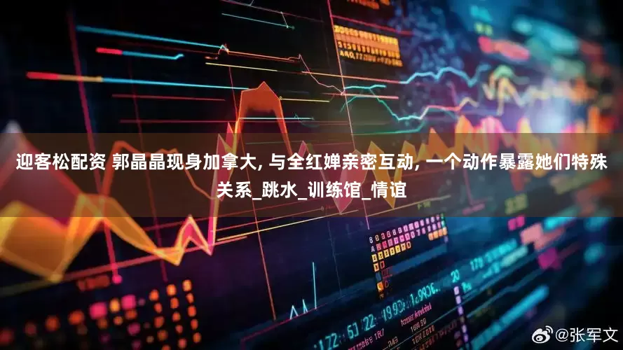 迎客松配资 郭晶晶现身加拿大, 与全红婵亲密互动, 一个动作暴露她们特殊关系_跳水_训练馆_情谊