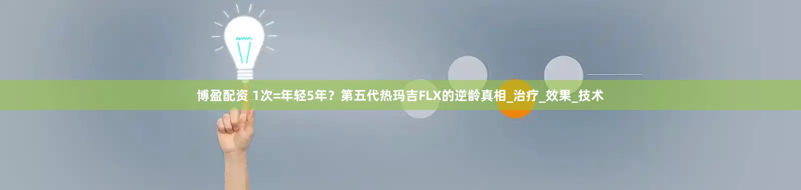 博盈配资 1次=年轻5年？第五代热玛吉FLX的逆龄真相_治疗_效果_技术