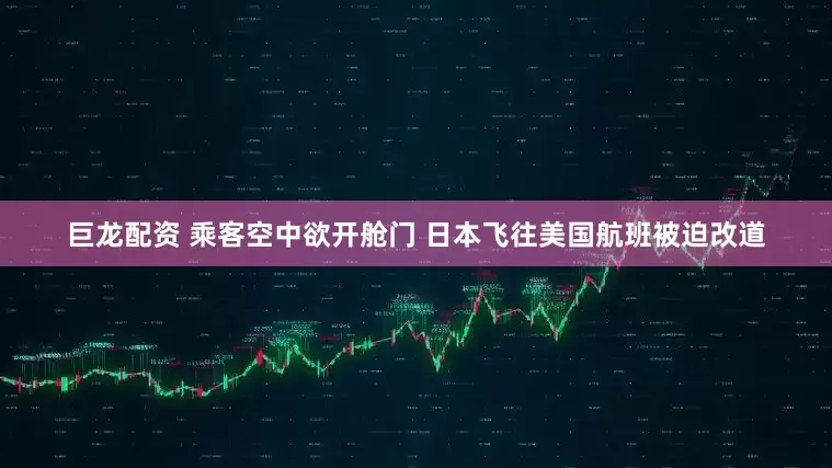 巨龙配资 乘客空中欲开舱门 日本飞往美国航班被迫改道