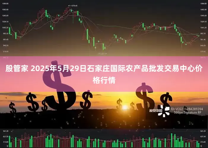 股管家 2025年5月29日石家庄国际农产品批发交易中心价格行情