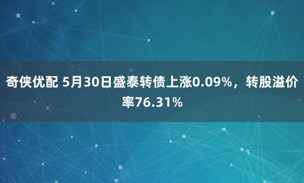 奇侠优配 5月30日盛泰转债上涨0.09%，转股溢价率76.31%