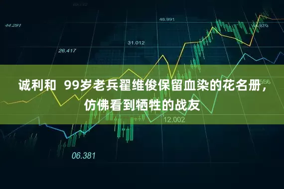 诚利和  99岁老兵翟维俊保留血染的花名册，仿佛看到牺牲的战友