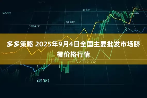 多多策略 2025年9月4日全国主要批发市场脐橙价格行情