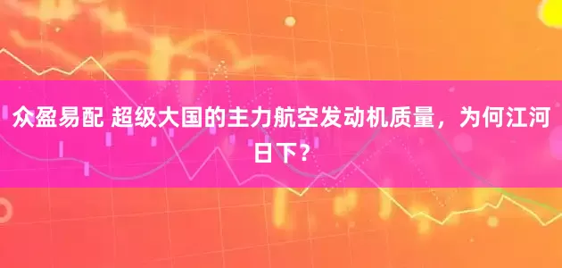 众盈易配 超级大国的主力航空发动机质量，为何江河日下？