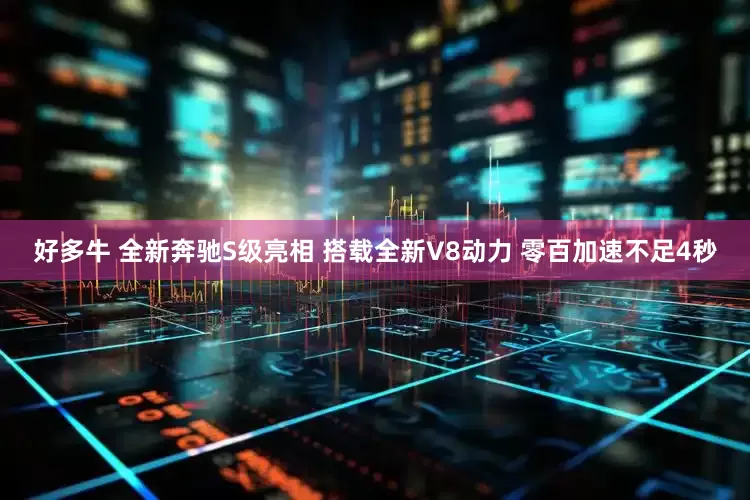 好多牛 全新奔驰S级亮相 搭载全新V8动力 零百加速不足4秒