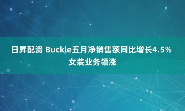 日昇配资 Buckle五月净销售额同比增长4.5% 女装业务领涨